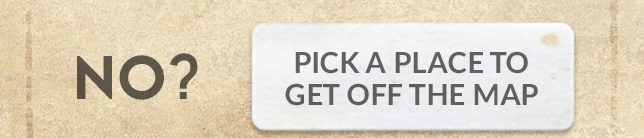 No? Pick a place to get off the map