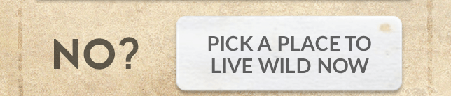 No? Pick a place to live wild now