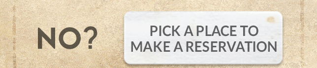 No? Pick a place to make your reservation